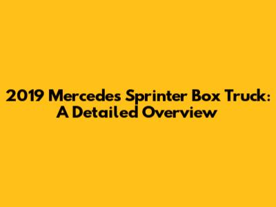 2019 Mercedes Sprinter Box Truck: A Detailed Overview