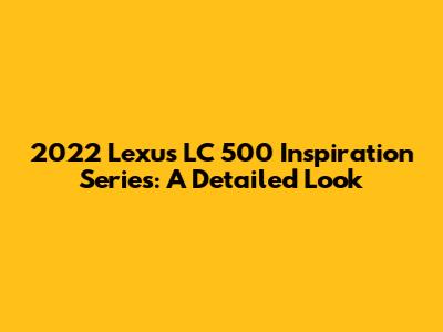 2022 Lexus LC 500 Inspiration Series: A Detailed Look