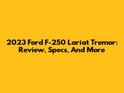 2023 Ford F-250 Lariat Tremor: Review, Specs, And More