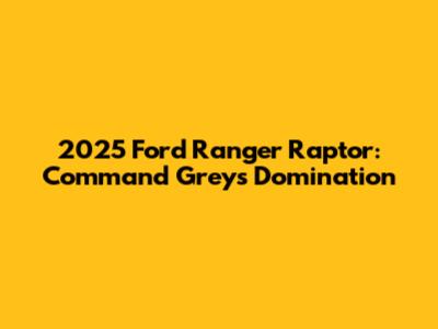 2025 Ford Ranger Raptor: Command Grey's Domination