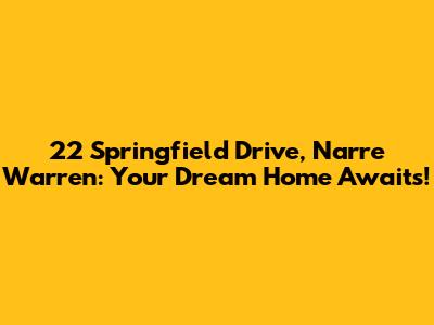 22 Springfield Drive, Narre Warren: Your Dream Home Awaits!