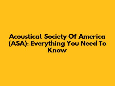 Acoustical Society Of America (ASA): Everything You Need To Know