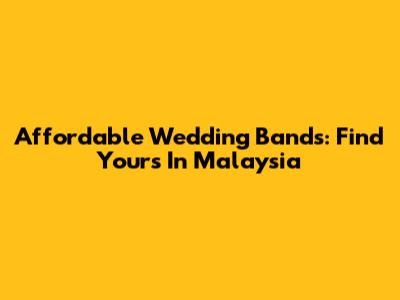 Affordable Wedding Bands: Find Yours In Malaysia