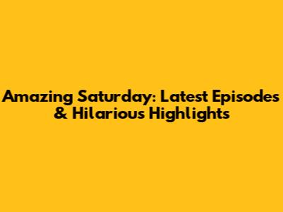Amazing Saturday: Latest Episodes & Hilarious Highlights