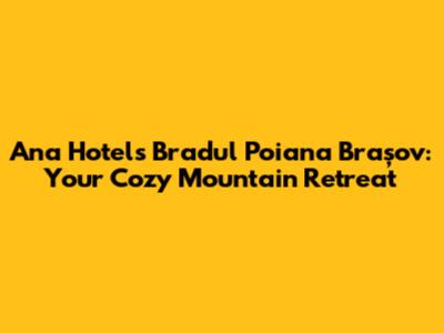 Ana Hotels Bradul Poiana Brașov: Your Cozy Mountain Retreat