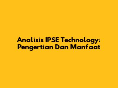 Analisis IPSE Technology: Pengertian Dan Manfaat