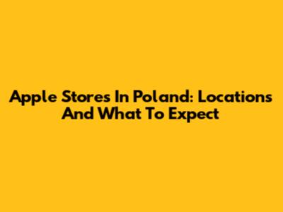 Apple Stores In Poland: Locations And What To Expect