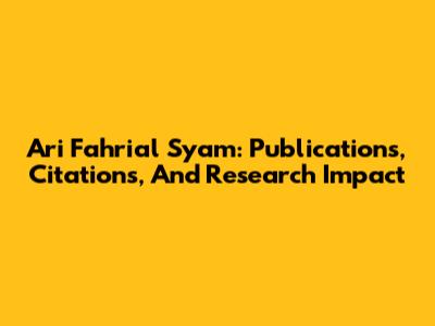 Ari Fahrial Syam: Publications, Citations, And Research Impact
