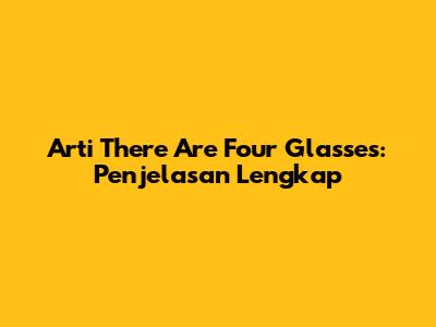 Arti 'There Are Four Glasses': Penjelasan Lengkap