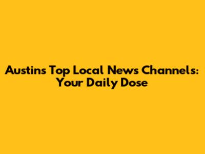 Austin's Top Local News Channels: Your Daily Dose
