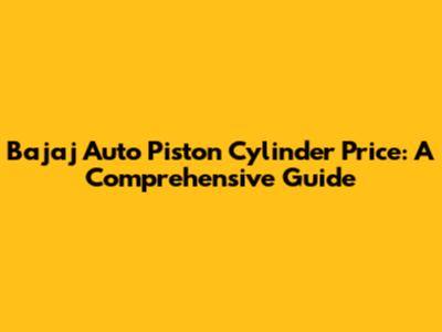 Bajaj Auto Piston Cylinder Price: A Comprehensive Guide