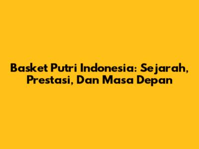 Basket Putri Indonesia: Sejarah, Prestasi, Dan Masa Depan