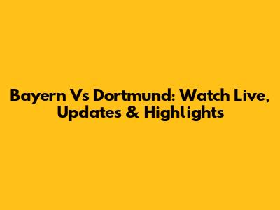 Bayern Vs Dortmund: Watch Live, Updates & Highlights