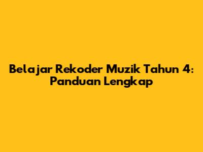 Belajar Rekoder Muzik Tahun 4: Panduan Lengkap