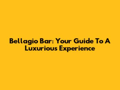 Bellagio Bar: Your Guide To A Luxurious Experience