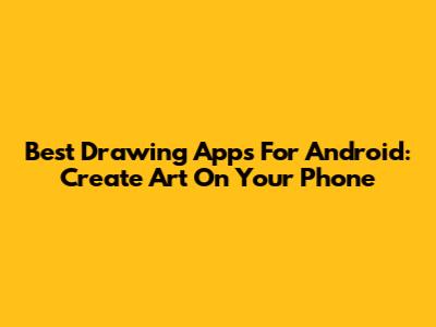 Best Drawing Apps For Android: Create Art On Your Phone