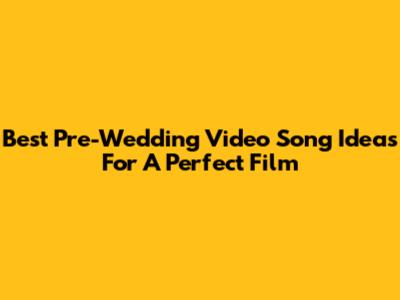 Best Pre-Wedding Video Song Ideas For A Perfect Film