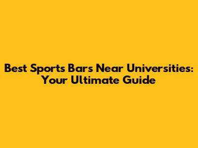 Best Sports Bars Near Universities: Your Ultimate Guide