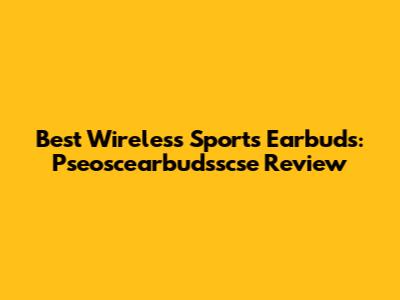 Best Wireless Sports Earbuds: Pseoscearbudsscse Review