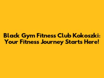 Black Gym Fitness Club Kokoszki: Your Fitness Journey Starts Here!