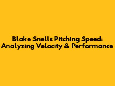 Blake Snell's Pitching Speed: Analyzing Velocity & Performance