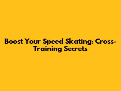 Boost Your Speed Skating: Cross-Training Secrets