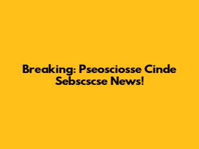 Breaking: Pseosciosse Cinde Sebscscse News!