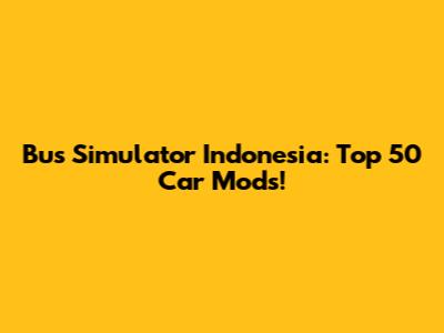 Bus Simulator Indonesia: Top 50 Car Mods!
