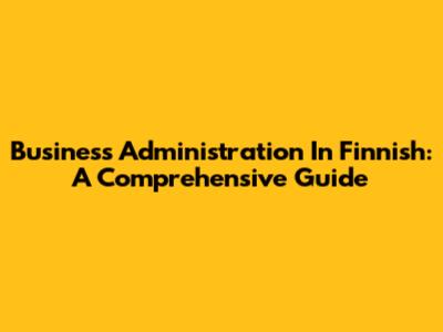 Business Administration In Finnish: A Comprehensive Guide