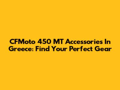 CFMoto 450 MT Accessories In Greece: Find Your Perfect Gear