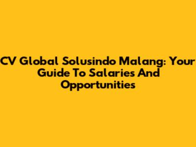 CV Global Solusindo Malang: Your Guide To Salaries And Opportunities