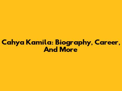 Cahya Kamila: Biography, Career, And More