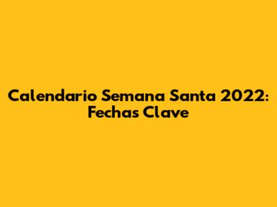 Calendario Semana Santa 2022: Fechas Clave