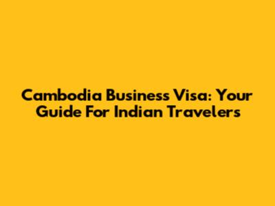 Cambodia Business Visa: Your Guide For Indian Travelers