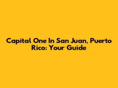 Capital One In San Juan, Puerto Rico: Your Guide