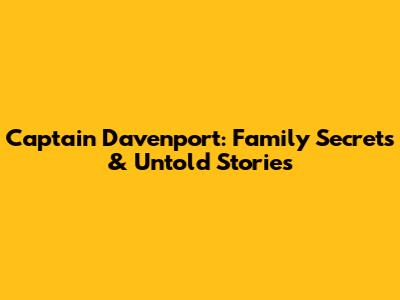 Captain Davenport: Family Secrets & Untold Stories