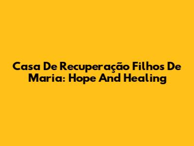 Casa De Recuperação Filhos De Maria: Hope And Healing