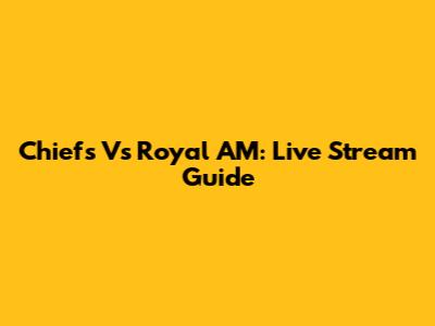 Chiefs Vs Royal AM: Live Stream Guide