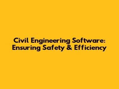Civil Engineering Software: Ensuring Safety & Efficiency