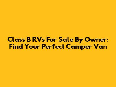 Class B RVs For Sale By Owner: Find Your Perfect Camper Van