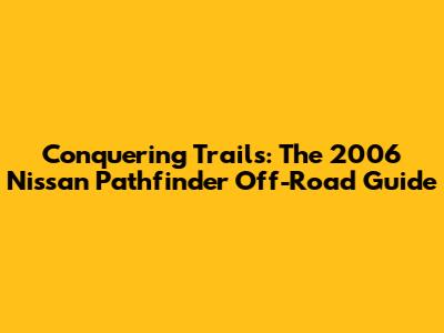 Conquering Trails: The 2006 Nissan Pathfinder Off-Road Guide