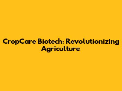 CropCare Biotech: Revolutionizing Agriculture