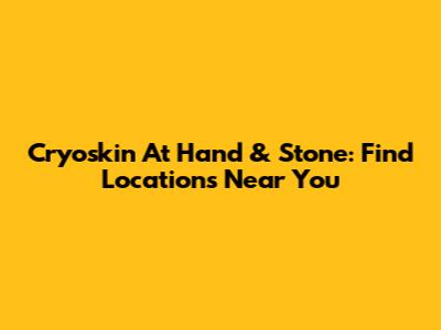 Cryoskin At Hand & Stone: Find Locations Near You