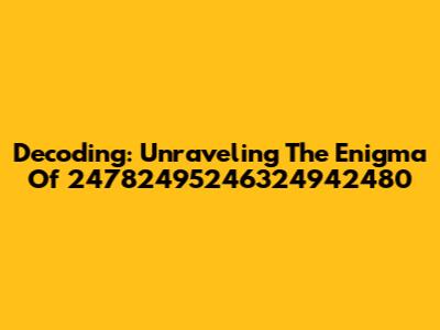 Decoding: Unraveling The Enigma Of 24782495246324942480