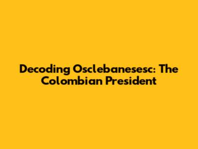 Decoding Osclebanesesc: The Colombian President
