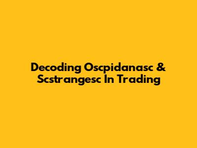 Decoding Oscpidanasc & Scstrangesc In Trading