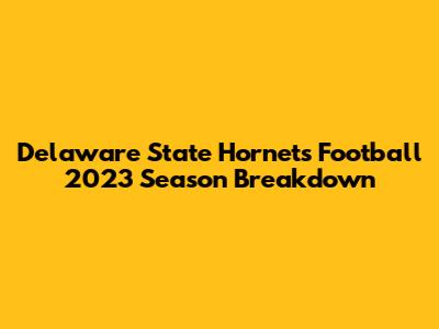 Delaware State Hornets Football 2023 Season Breakdown