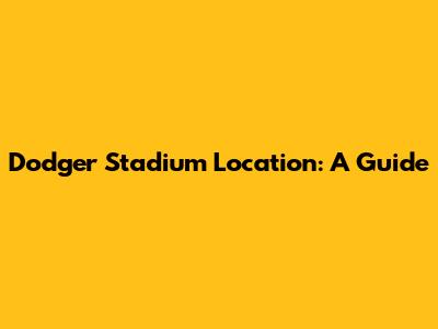 Dodger Stadium Location: A Guide
