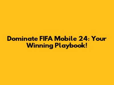 Dominate FIFA Mobile 24: Your Winning Playbook!