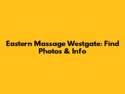Eastern Massage Westgate: Find Photos & Info